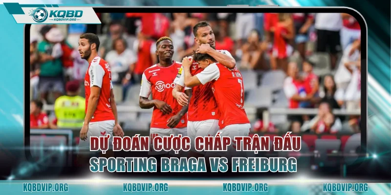 Dự đoán cược chấp trận đấu Sporting Braga vs Freiburg 