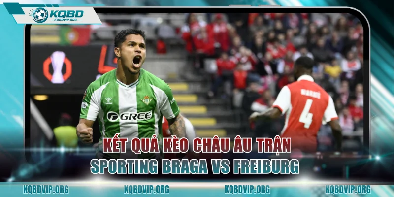 Kết quả kèo châu Âu trận Sporting Braga vs Freiburg 