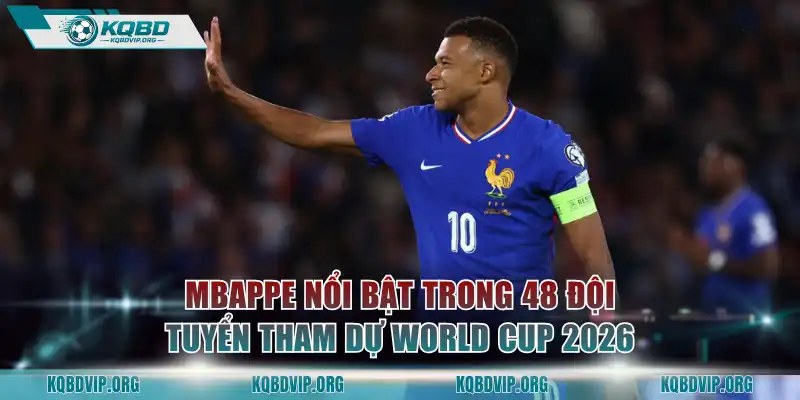 Mbappe nổi bật trong 48 đội tuyển tham dự World Cup 2026