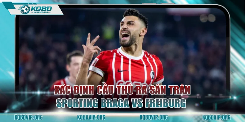 Xác định cầu thủ ra sân trận đấu Sporting Braga vs Freiburg 